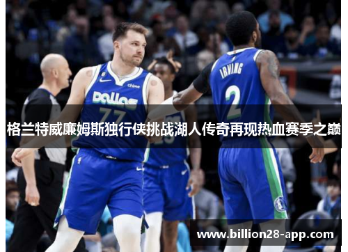 格兰特威廉姆斯独行侠挑战湖人传奇再现热血赛季之巅