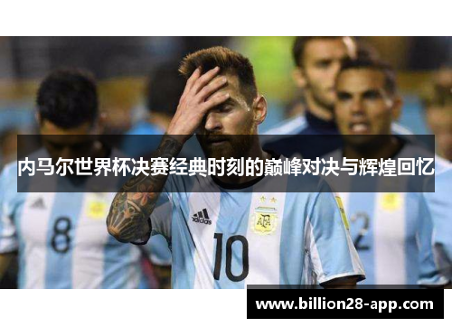 内马尔世界杯决赛经典时刻的巅峰对决与辉煌回忆