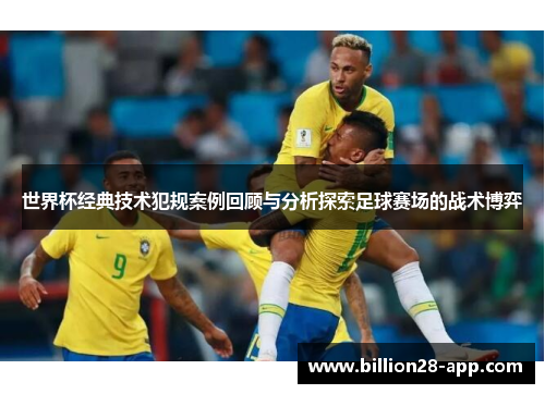 世界杯经典技术犯规案例回顾与分析探索足球赛场的战术博弈