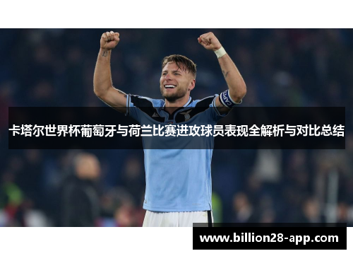 卡塔尔世界杯葡萄牙与荷兰比赛进攻球员表现全解析与对比总结