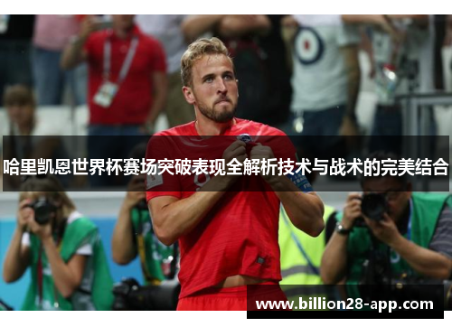 哈里凯恩世界杯赛场突破表现全解析技术与战术的完美结合