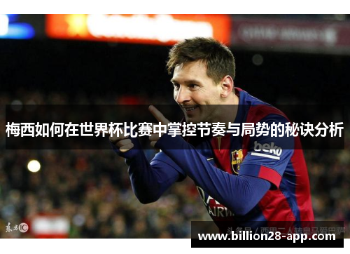 梅西如何在世界杯比赛中掌控节奏与局势的秘诀分析