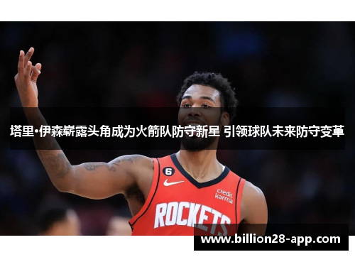 塔里·伊森崭露头角成为火箭队防守新星 引领球队未来防守变革