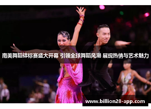 南美舞蹈锦标赛盛大开幕 引领全球舞蹈风潮 展现热情与艺术魅力