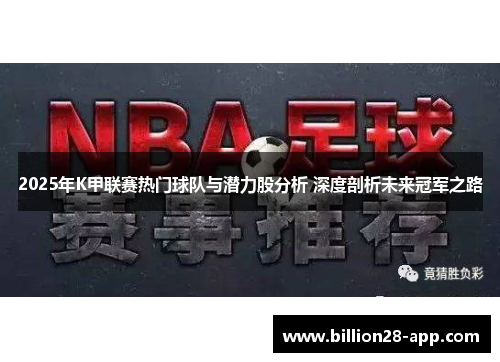 2025年K甲联赛热门球队与潜力股分析 深度剖析未来冠军之路