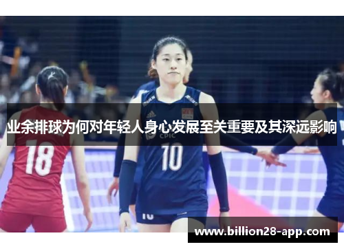 业余排球为何对年轻人身心发展至关重要及其深远影响