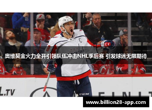 奥维契金火力全开引领队伍冲击NHL季后赛 引发球迷无限期待