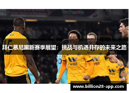 拜仁慕尼黑新赛季展望：挑战与机遇并存的未来之路