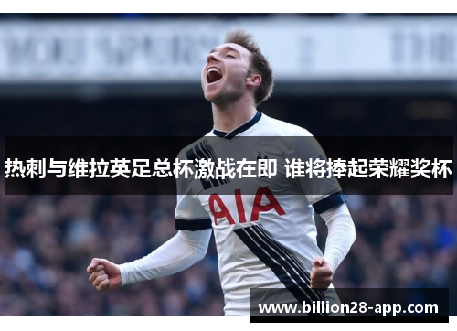 热刺与维拉英足总杯激战在即 谁将捧起荣耀奖杯