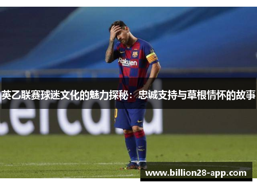 英乙联赛球迷文化的魅力探秘：忠诚支持与草根情怀的故事